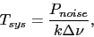 \begin{displaymath}
T_{sys} = \frac{P_{noise}}{k \Delta \nu} ,
\end{displaymath}