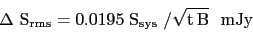 \begin{displaymath}
{\Delta~\mathrm{S_{rms}} = 0.0195~\mathrm{S_{sys}}~/\sqrt{\mathrm{t\,B}}~~\mathrm{mJy}}
\end{displaymath}