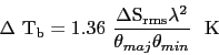 \begin{displaymath}
{\Delta~\mathrm{T_{b}} = 1.36~\frac{\Delta\mathrm{S_{rms}}\lambda^{2}}{\theta_{maj}
\theta_{min}}~~\mathrm{K}}
\end{displaymath}