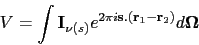 \begin{displaymath}
V = \int{{\mathbf I}_{\nu (s)} e^{2 \pi i {\mathbf s} . ({\mathbf r_1} -
{\mathbf r_2}) } d {\mathbf \Omega}}
\end{displaymath}